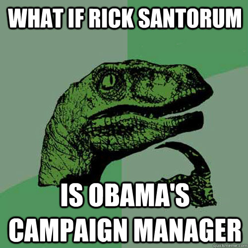What if rick santorum is obama's campaign manager - What if rick santorum is obama's campaign manager  Philosoraptor