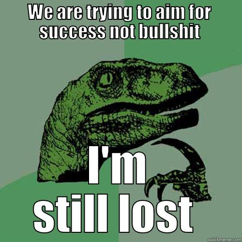 WE ARE TRYING TO AIM FOR SUCCESS NOT BULLSHIT I'M STILL LOST  Philosoraptor