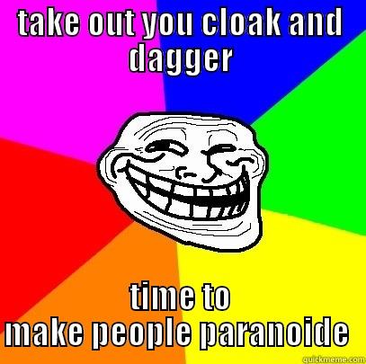 TAKE OUT YOU CLOAK AND DAGGER TIME TO MAKE PEOPLE PARANOID  Troll Face