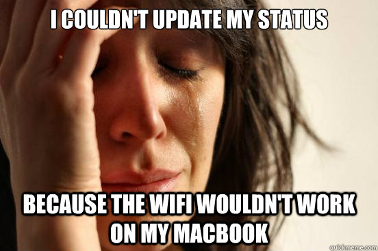 I couldn't update my status because the wifi wouldn't work on my Macbook  First World Problems