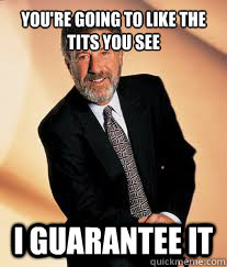 You're going to like the tits you see I guarantee it  I guarantee it