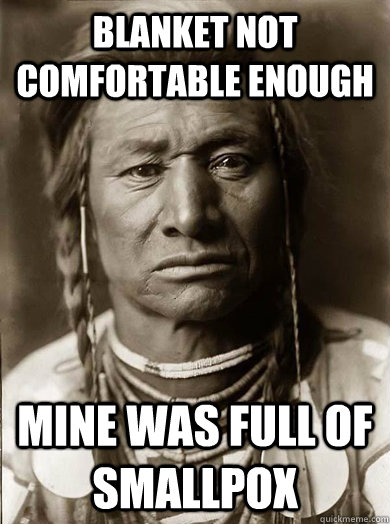 blanket not comfortable enough mine was full of smallpox  Unimpressed American Indian
