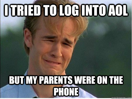 I tried to log into AOL but my parents were on the phone - I tried to log into AOL but my parents were on the phone  1990s Problems