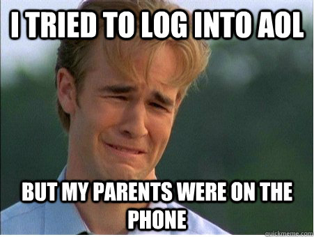 I tried to log into AOL but my parents were on the phone  1990s Problems