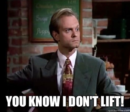 You know I don't lift!   
