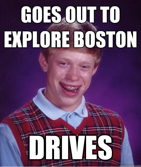 Goes out to explore Boston Drives  Bad Luck Brian