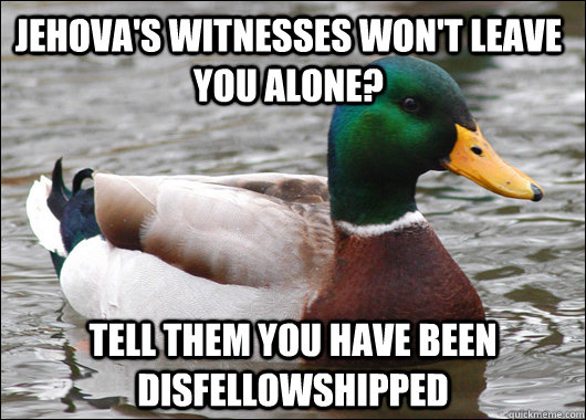 Jehova's Witnesses Won't Leave You Alone? Tell them you have been disfellowshipped  Actual Advice Mallard