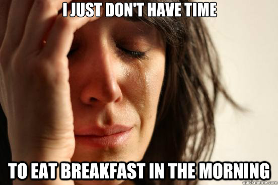 I just don't have time To eat breakfast in the morning  First World Problems