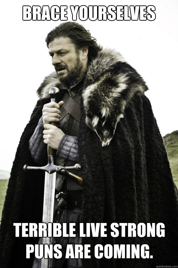 Brace yourselves Terrible Live Strong puns are coming.  Brace yourself