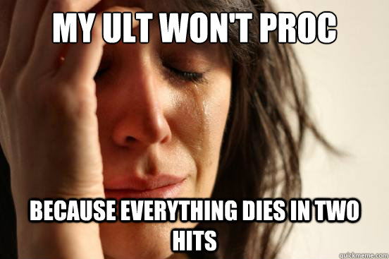 My ult won't proc because everything dies in two hits  First World Problems