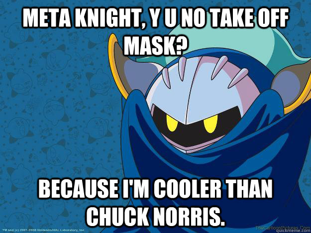 Meta Knight, y u no take off mask? Because I'm cooler than Chuck Norris.  META KNIGHT