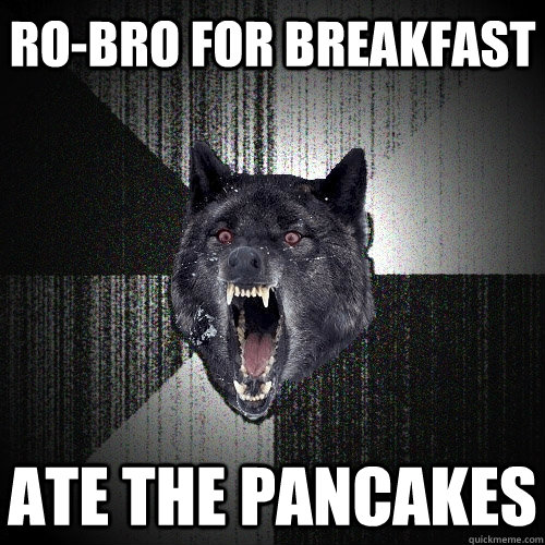 Ro-bro for breakfast ate the pancakes - Ro-bro for breakfast ate the pancakes  Insanity Wolf