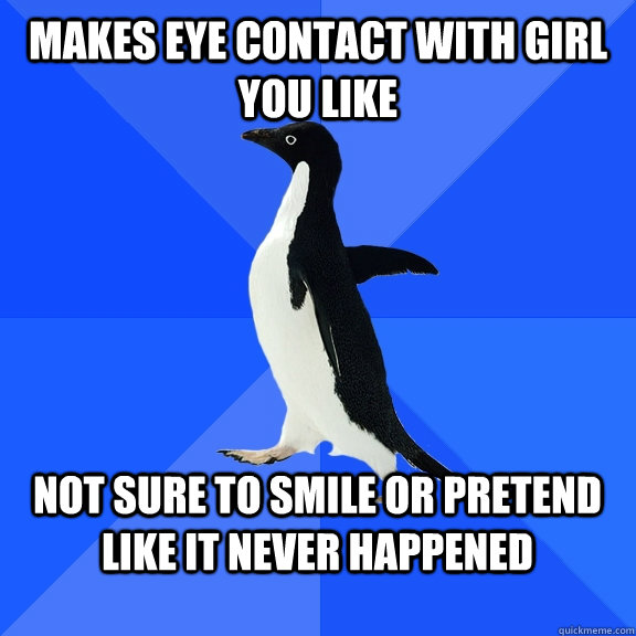 Makes eye contact with girl you like  not sure to smile or pretend like it never happened   Socially Awkward Penguin