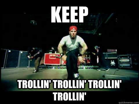 Keep Trollin' Trollin' Trollin' Trollin'  