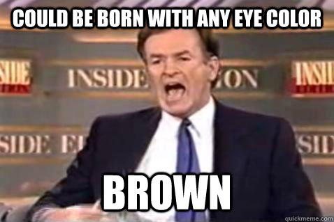 Could be born with any eye color BROWN  