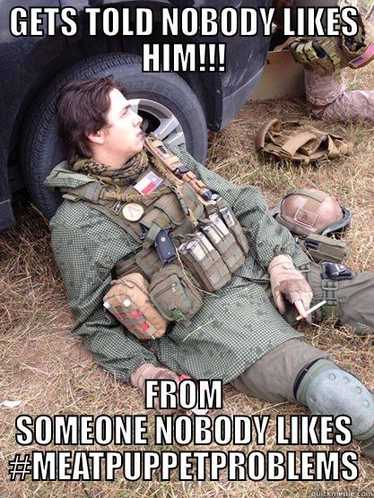 GETS TOLD NOBODY LIKES HIM!!! FROM SOMEONE NOBODY LIKES #MEATPUPPETPROBLEMS Misc