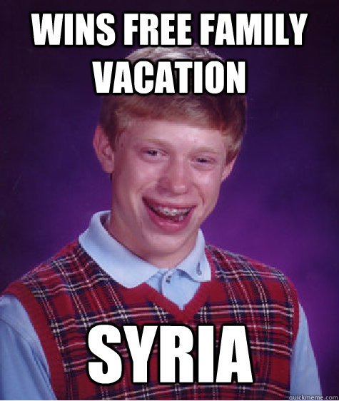 Wins free family vacation Syria  Bad Luck Brian