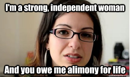 I'm a strong, independent woman And you owe me alimony for life  