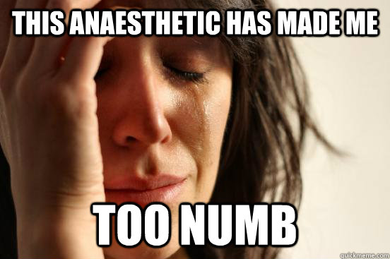 This anaesthetic has made me too numb  First World Problems