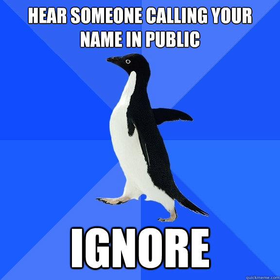 Hear someone calling your name in public ignore  Socially Awkward Penguin