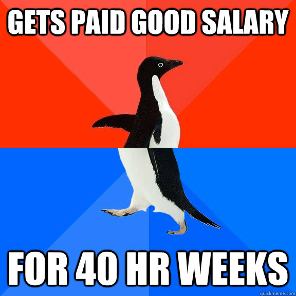 Gets paid good salary for 40 hr weeks  Socially Awesome Awkward Penguin
