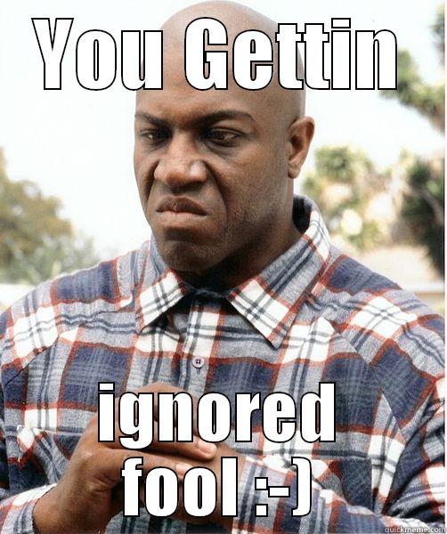 YOU GETTIN IGNORED FOOL :-) Misc