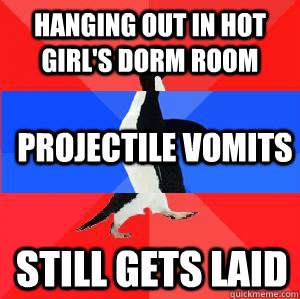hanging out in hot girl's dorm room projectile vomits still gets laid  Socially awesome awkward awesome penguin