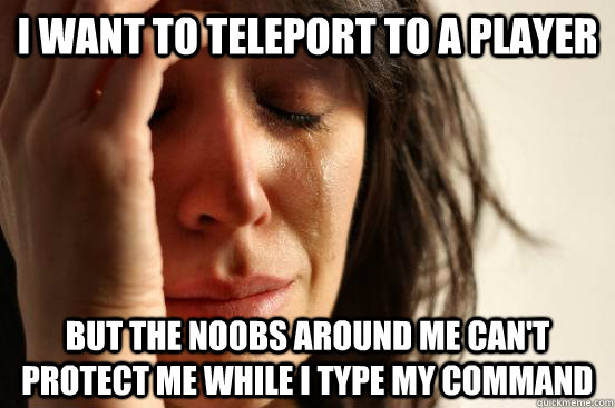 I want to teleport to a player but the noobs around me can't protect me while I type my command  First World Problems
