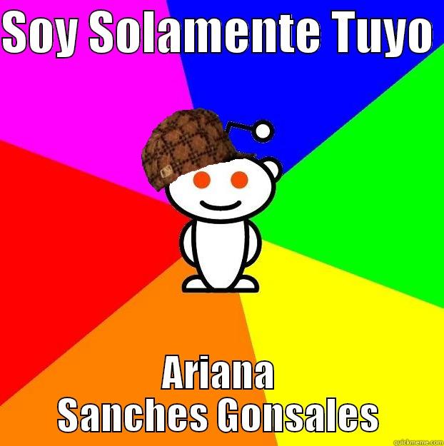 Hi :(  - SOY SOLAMENTE TUYO  ARIANA SANCHES GONSALES Scumbag Redditor