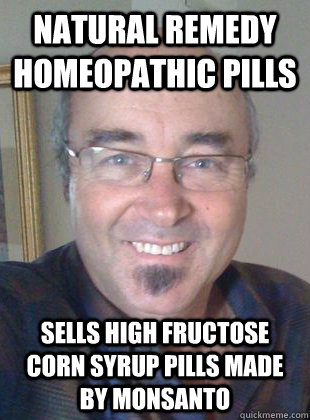 Natural Remedy homeopathic pills sells high fructose corn syrup pills made by monsanto  Deluded homeopath