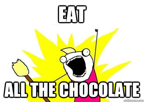 Eat ALL THE CHOCOLATE  x all the y