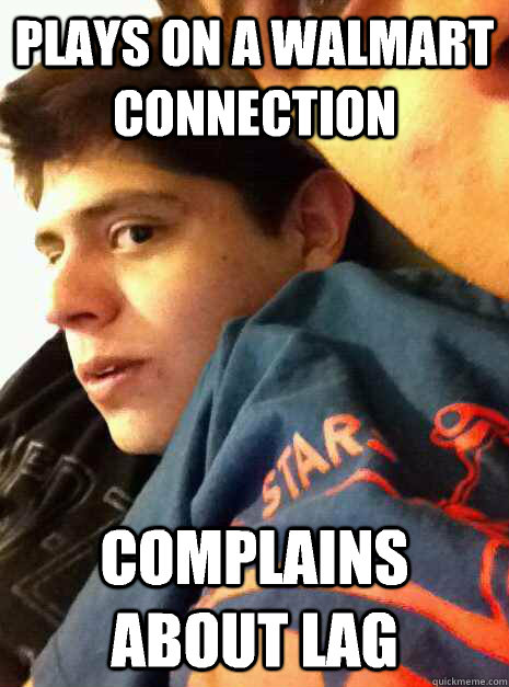 Plays on a walmart connection Complains about lag  