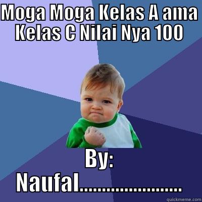 MOGA MOGA KELAS A AMA KELAS C NILAI NYA 100 BY: NAUFAL....................... Success Kid