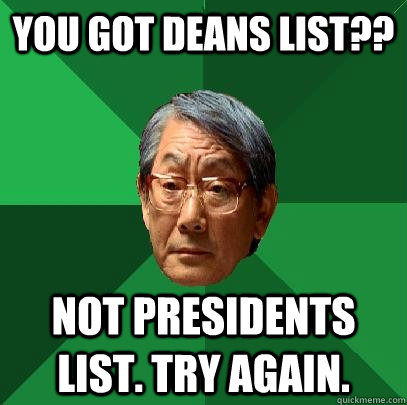 You got deans list?? Not presidents list. try again. - You got deans list?? Not presidents list. try again.  High Expectations Asian Father