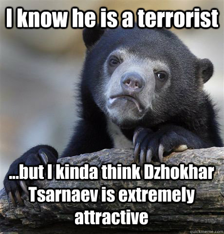 I know he is a terrorist ...but I kinda think Dzhokhar Tsarnaev is extremely attractive   Confession Bear