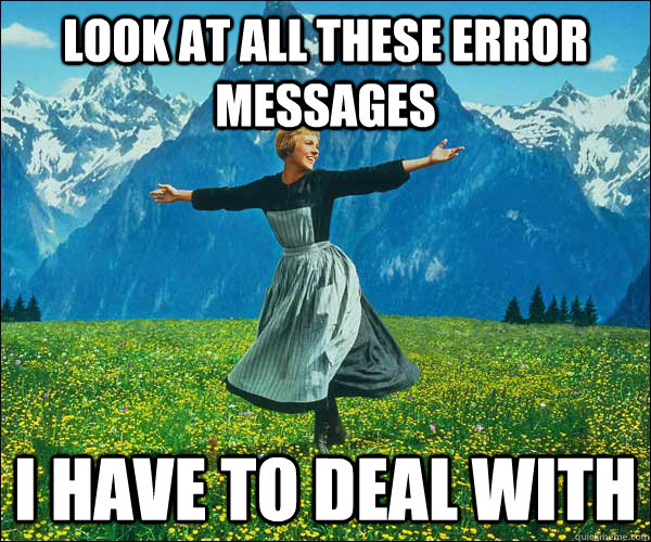 Look at all these error messages I have to deal with  Look at all these fucks