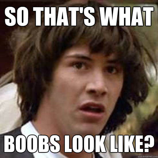 So that's what  Boobs look like?  conspiracy keanu