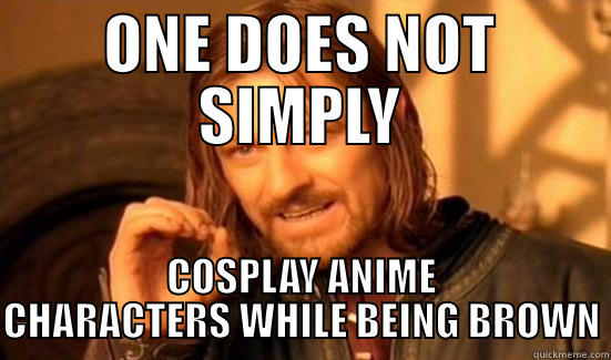 ONE DOES NOT SIMPLY COSPLAY ANIME CHARACTERS WHILE BEING BROWN Boromir