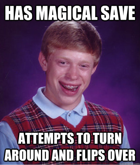 Has magical save attempts to turn around and flips over  Bad Luck Brian
