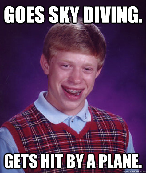 goes sky diving. gets hit by a plane. - goes sky diving. gets hit by a plane.  Bad Luck Brian