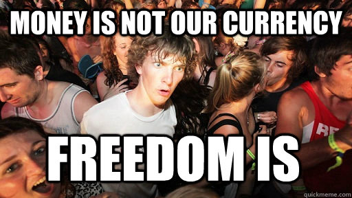 Money is not our currency freedom is  Sudden Clarity Clarence