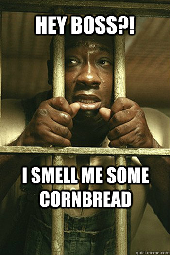 HEy boss?! i smell me some cornbread - HEy boss?! i smell me some cornbread  Misc