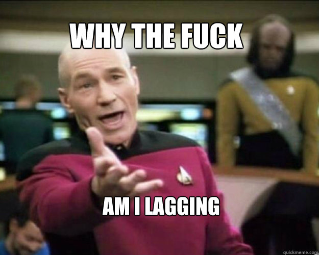 why the fuck am i lagging   Why the fuck