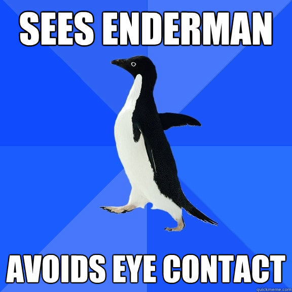Sees Enderman Avoids eye contact  Socially Awkward Penguin