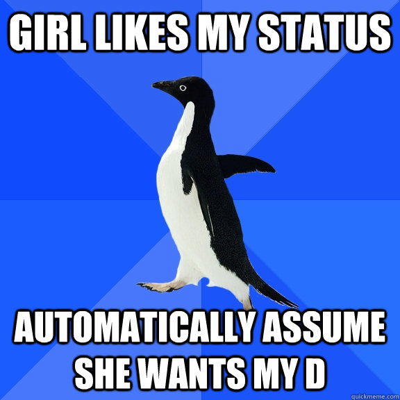 girl likes my status automatically assume she wants my D  Socially Awkward Penguin