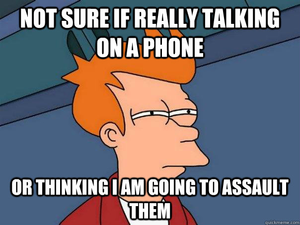 not sure if really talking on a phone or thinking I am going to assault them  Futurama Fry