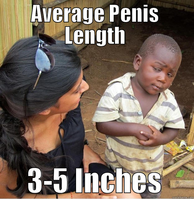 AVERAGE PENIS LENGTH 3-5 INCHES Skeptical Third World Kid