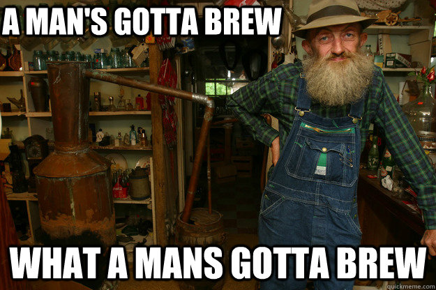 A Man's gotta brew  what a mans gotta brew - A Man's gotta brew  what a mans gotta brew  Moonshine Willy