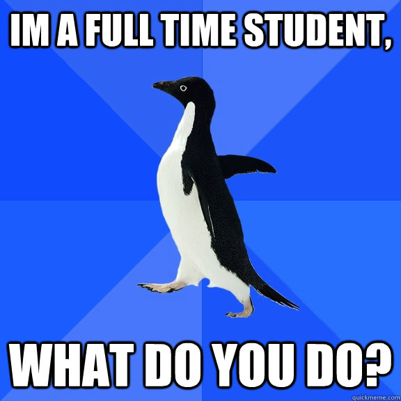 Im a full time student, What do you do?  Socially Awkward Penguin