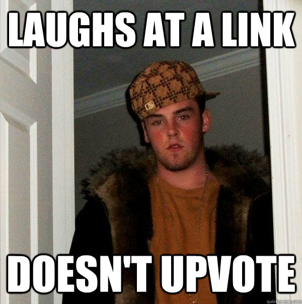 Laughs at a link Doesn't Upvote  Scumbag Steve